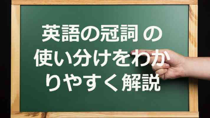 英語の冠詞 の使い分けをわかりやすく解説